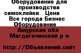 Оборудование для производства самоклейки › Цена ­ 30 - Все города Бизнес » Оборудование   . Амурская обл.,Магдагачинский р-н